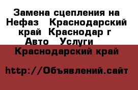 Замена сцепления на Нефаз - Краснодарский край, Краснодар г. Авто » Услуги   . Краснодарский край